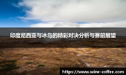 BEVITOR·伟德国际印度尼西亚与冰岛的精彩对决分析与赛前展望